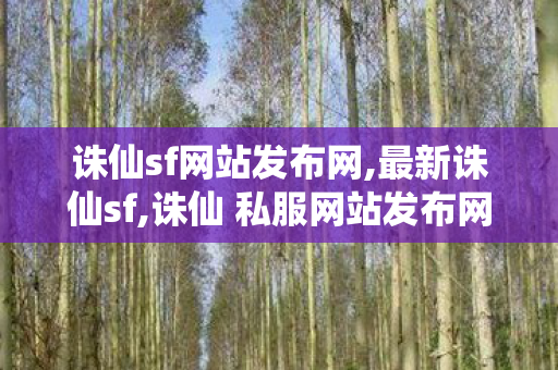 诛仙sf网站发布网,最新诛仙sf,诛仙 私服网站发布网,最新诛仙sf