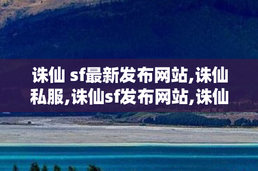 诛仙 sf最新发布网站,诛仙私服,诛仙sf发布网站,诛仙私服