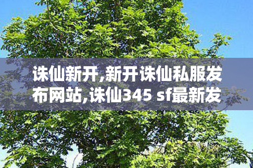 诛仙新开,新开诛仙私服发布网站,诛仙345 sf最新发布网,新开诛仙私服发布网站