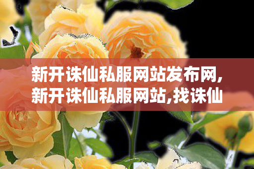 新开诛仙私服网站发布网,新开诛仙私服网站,找诛仙sf,新开诛仙私服网站