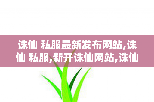 诛仙 私服最新发布网站,诛仙 私服,新开诛仙网站,诛仙 私服