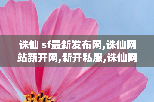 诛仙 sf最新发布网,诛仙网站新开网,新开私服,诛仙网站新开网