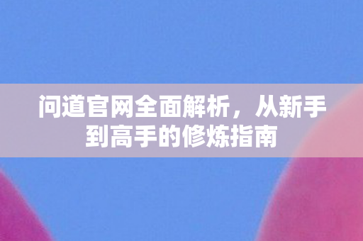 问道官网全面解析，从新手到高手的修炼指南