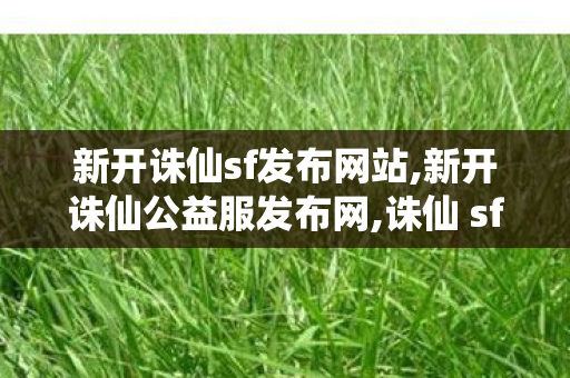 新开诛仙sf发布网站,新开诛仙公益服发布网,诛仙 sf最新发布网,新开诛仙公益服发布网