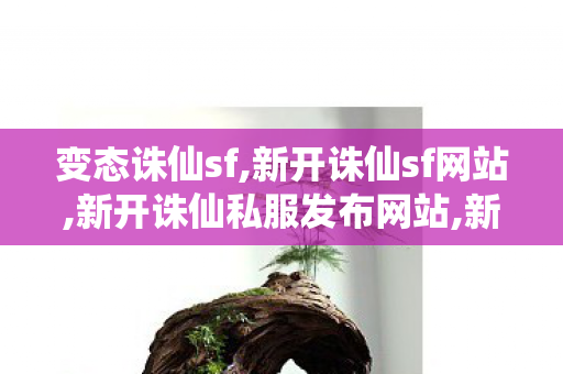 变态诛仙sf,新开诛仙sf网站,新开诛仙私服发布网站,新开诛仙sf网站