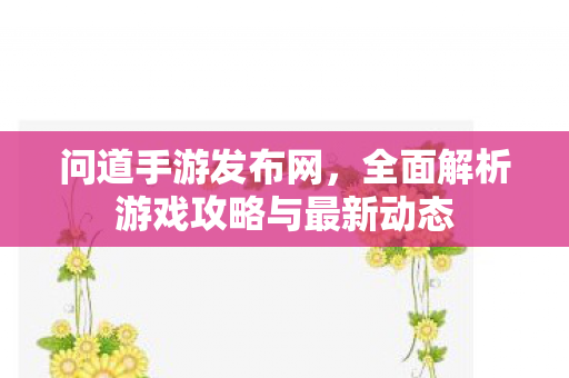 问道手游发布网，全面解析游戏攻略与最新动态