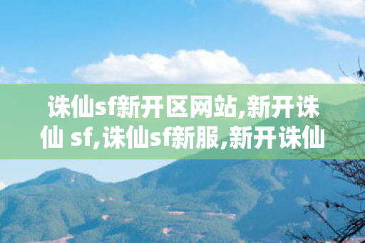 诛仙sf新开区网站,新开诛仙 sf,诛仙sf新服,新开诛仙 sf
