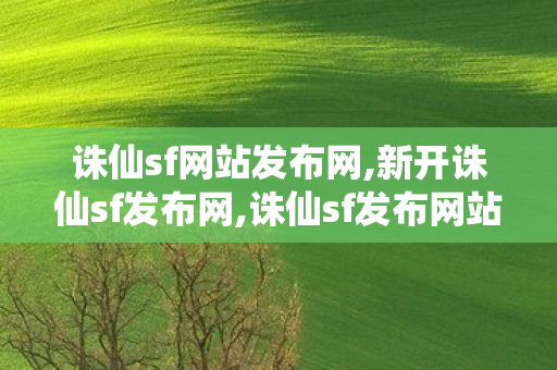 诛仙sf网站发布网,新开诛仙sf发布网,诛仙sf发布网站,新开诛仙sf发布网