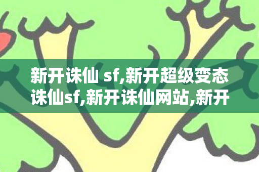 新开诛仙 sf,新开超级变态诛仙sf,新开诛仙网站,新开超级变态诛仙sf