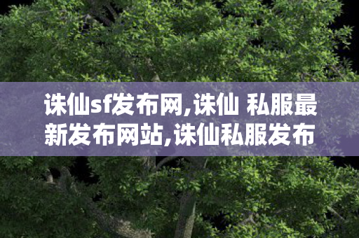 诛仙sf发布网,诛仙 私服最新发布网站,诛仙私服发布网,诛仙 私服最新发布网站