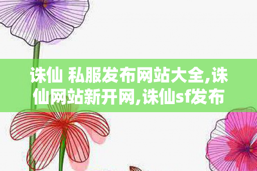 诛仙 私服发布网站大全,诛仙网站新开网,诛仙sf发布网站,诛仙网站新开网