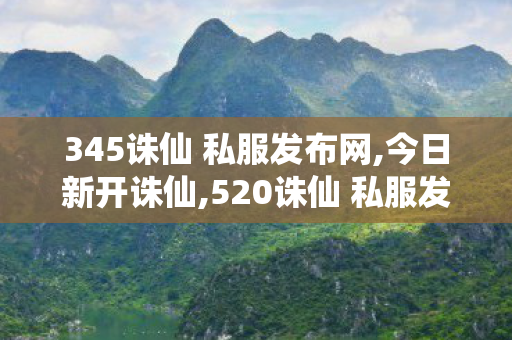 345诛仙 私服发布网,今日新开诛仙,520诛仙 私服发布网,今日新开诛仙