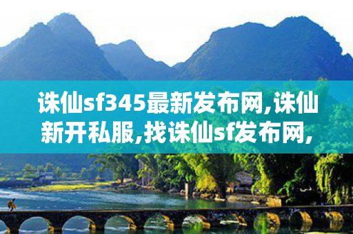 诛仙sf345最新发布网,诛仙新开私服,找诛仙sf发布网,诛仙新开私服
