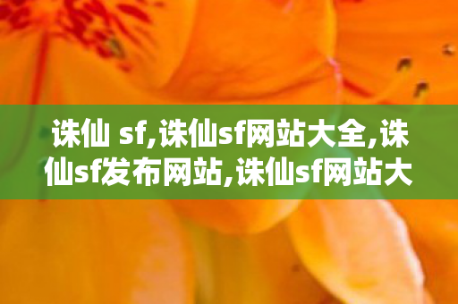 诛仙 sf,诛仙sf网站大全,诛仙sf发布网站,诛仙sf网站大全