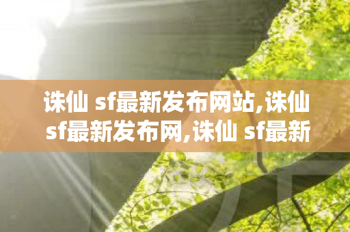 诛仙 sf最新发布网站,诛仙 sf最新发布网,诛仙 sf最新发布网站,诛仙 sf最新发布网