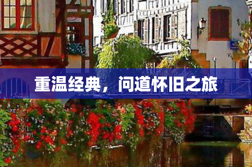 重温经典，问道怀旧之旅