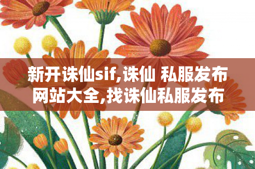 新开诛仙sif,诛仙 私服发布网站大全,找诛仙私服发布网,诛仙 私服发布网站大全