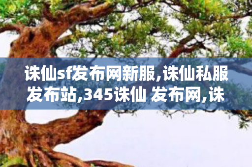 诛仙sf发布网新服,诛仙私服发布站,345诛仙 发布网,诛仙私服发布站