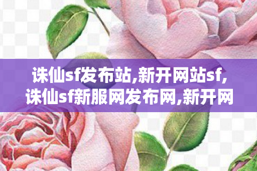诛仙sf发布站,新开网站sf,诛仙sf新服网发布网,新开网站sf