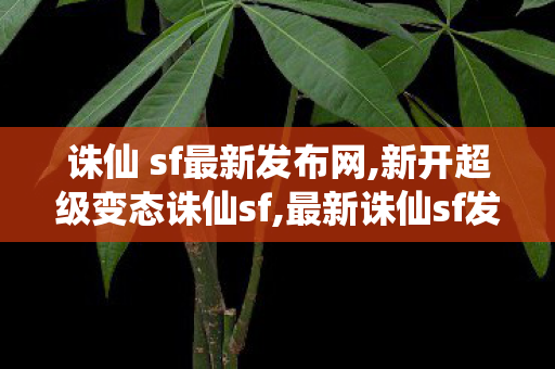 诛仙 sf最新发布网,新开超级变态诛仙sf,最新诛仙sf发布网,新开超级变态诛仙sf