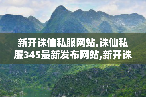 新开诛仙私服网站,诛仙私服345最新发布网站,新开诛仙世私服,诛仙私服345最新发布网站