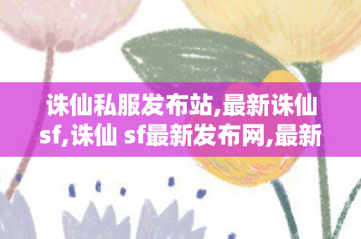 诛仙私服发布站,最新诛仙sf,诛仙 sf最新发布网,最新诛仙sf