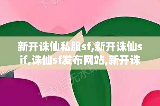 新开诛仙私服sf,新开诛仙sif,诛仙sf发布网站,新开诛仙sif