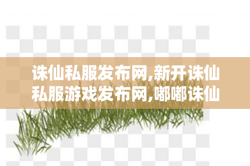 诛仙私服发布网,新开诛仙私服游戏发布网,嘟嘟诛仙 sf最新发布网,新开诛仙私服游戏发布网