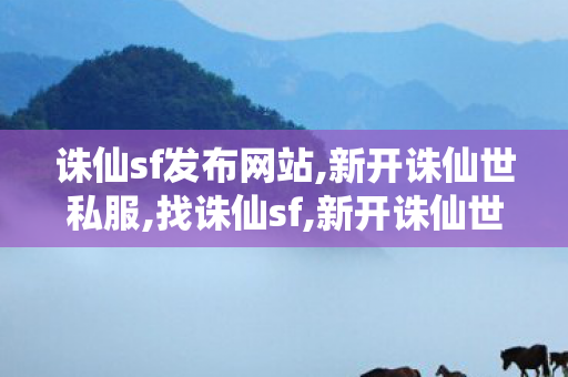 诛仙sf发布网站,新开诛仙世私服,找诛仙sf,新开诛仙世私服