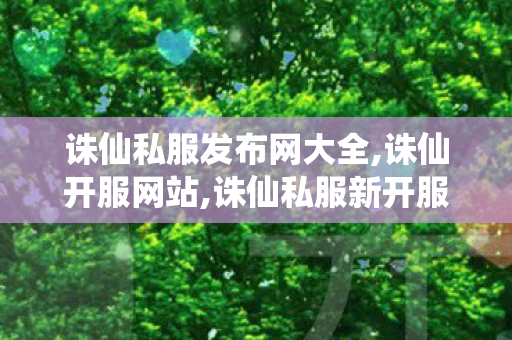 诛仙私服发布网大全,诛仙开服网站,诛仙私服新开服,诛仙开服网站