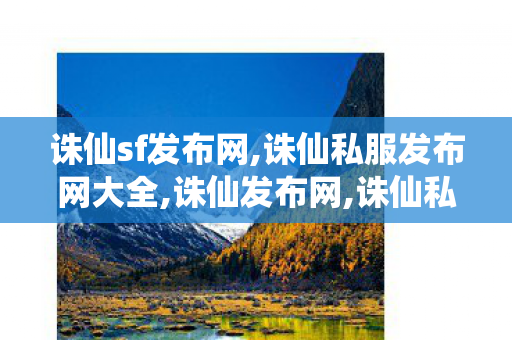 诛仙sf发布网,诛仙私服发布网大全,诛仙发布网,诛仙私服发布网大全