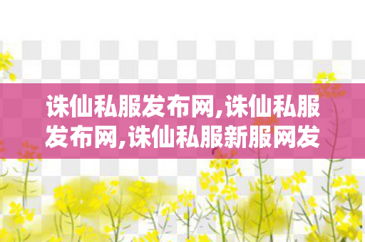 诛仙私服发布网,诛仙私服发布网,诛仙私服新服网发布网,诛仙私服发布网