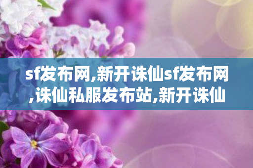 sf发布网,新开诛仙sf发布网,诛仙私服发布站,新开诛仙sf发布网