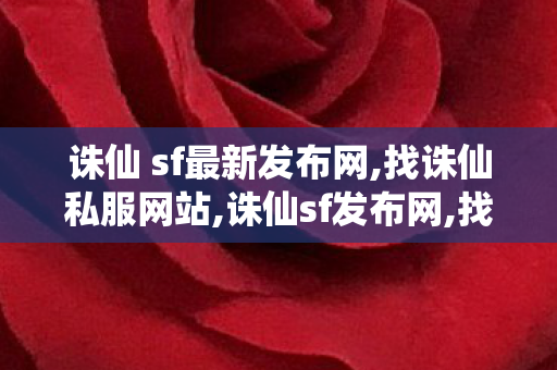 诛仙 sf最新发布网,找诛仙私服网站,诛仙sf发布网,找诛仙私服网站