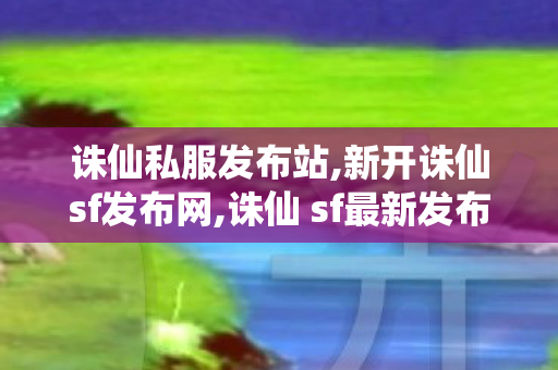 诛仙私服发布站,新开诛仙sf发布网,诛仙 sf最新发布网站,新开诛仙sf发布网
