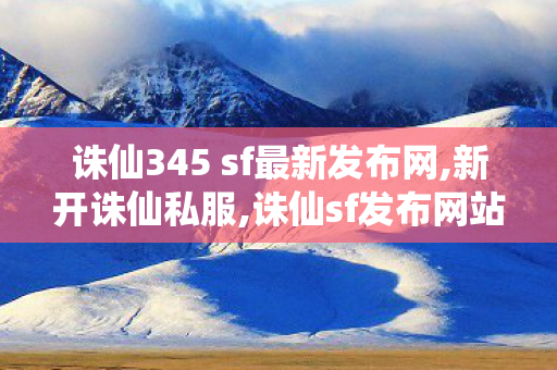 诛仙345 sf最新发布网,新开诛仙私服,诛仙sf发布网站,新开诛仙私服