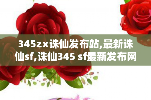 345zx诛仙发布站,最新诛仙sf,诛仙345 sf最新发布网,最新诛仙sf