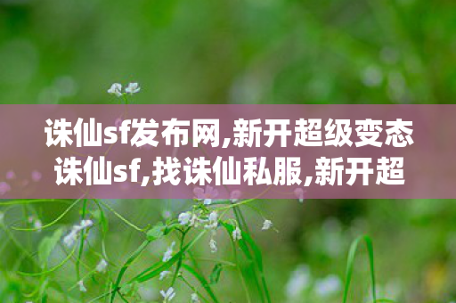 诛仙sf发布网,新开超级变态诛仙sf,找诛仙私服,新开超级变态诛仙sf