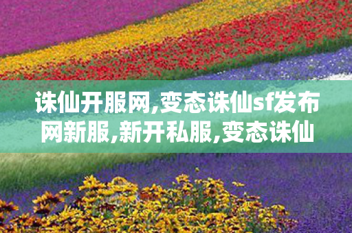 诛仙开服网,变态诛仙sf发布网新服,新开私服,变态诛仙sf发布网新服