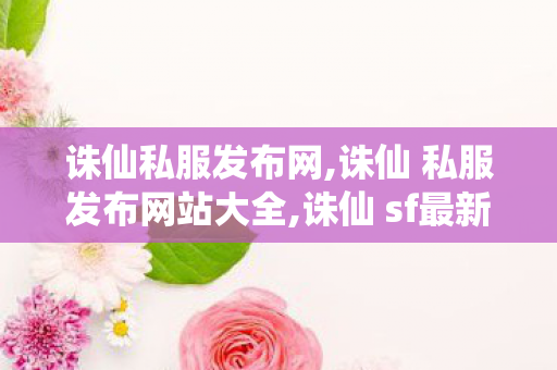 诛仙私服发布网,诛仙 私服发布网站大全,诛仙 sf最新发布网站,诛仙 私服发布网站大全