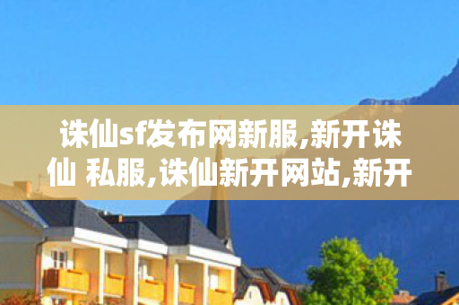 诛仙sf发布网新服,新开诛仙 私服,诛仙新开网站,新开诛仙 私服