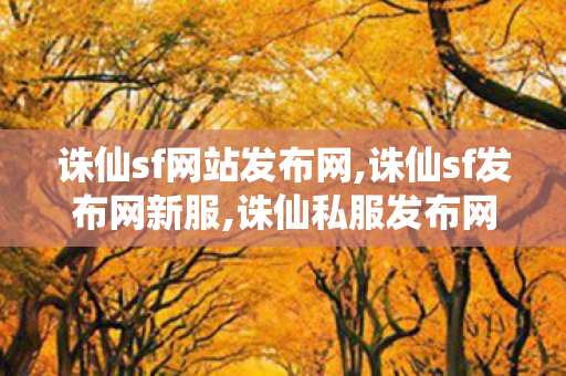 诛仙sf网站发布网,诛仙sf发布网新服,诛仙私服发布网,诛仙sf发布网新服