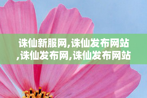 诛仙新服网,诛仙发布网站,诛仙发布网,诛仙发布网站