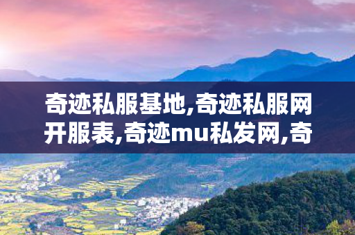 奇迹私服基地,奇迹私服网开服表,奇迹mu私发网,奇迹私服网开服表