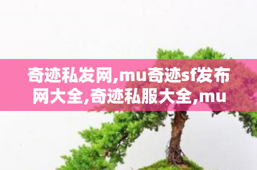奇迹私发网,mu奇迹sf发布网大全,奇迹私服大全,mu奇迹sf发布网大全