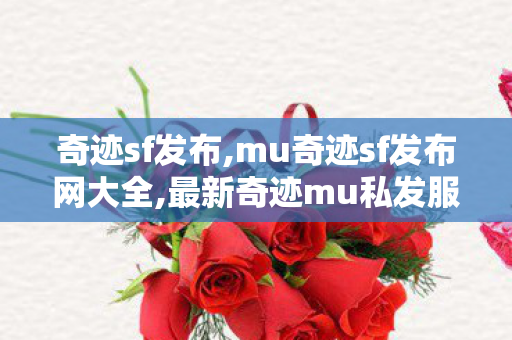 奇迹sf发布,mu奇迹sf发布网大全,最新奇迹mu私发服网,mu奇迹sf发布网大全