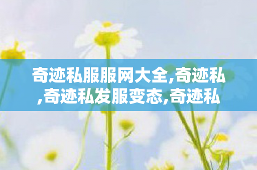 奇迹私服服网大全,奇迹私,奇迹私发服变态,奇迹私