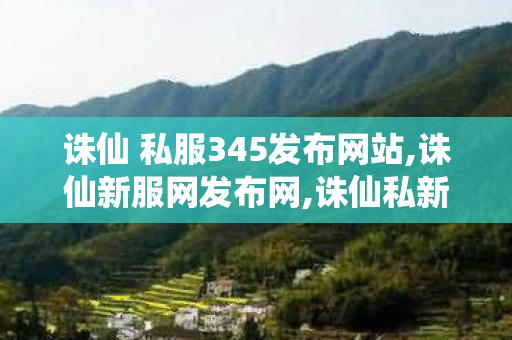 诛仙 私服345发布网站,诛仙新服网发布网,诛仙私新开服网站,诛仙新服网发布网