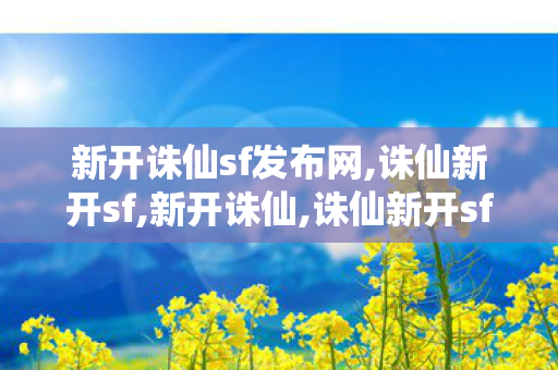 新开诛仙sf发布网,诛仙新开sf,新开诛仙,诛仙新开sf
