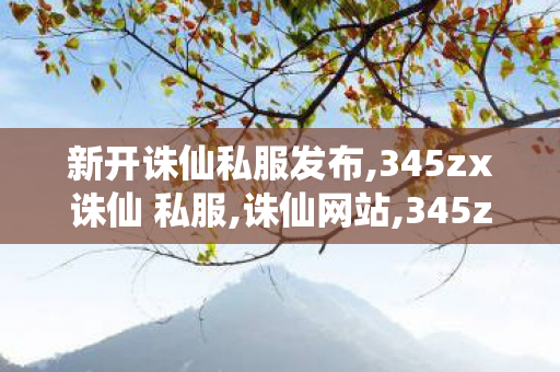新开诛仙私服发布,345zx诛仙 私服,诛仙网站,345zx诛仙 私服